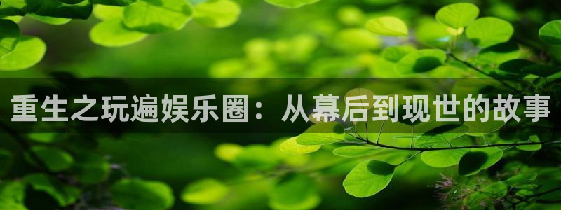 星亿平台注册：重生之玩遍娱乐圈：从幕后到现世的故事