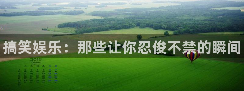 星亿娱乐官网进入：搞笑娱乐：那些让你忍俊不禁的瞬间